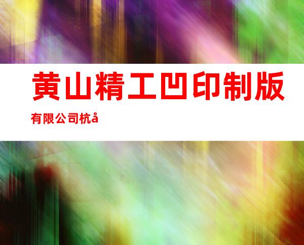 黄山精工凹印制版有限公司杭州办事处